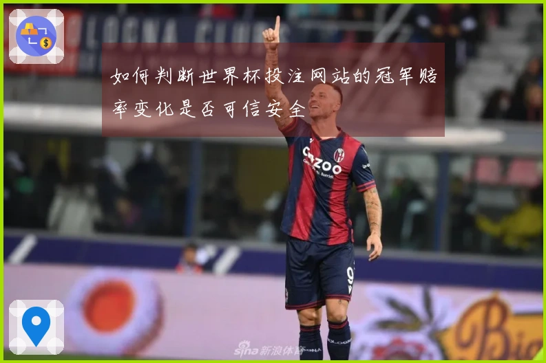 如何判断世界杯投注网站的冠军赔率变化是否可信安全