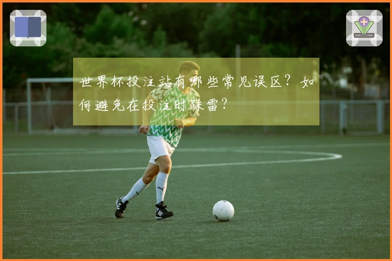 世界杯投注站有哪些常见误区？如何避免在投注时踩雷？
